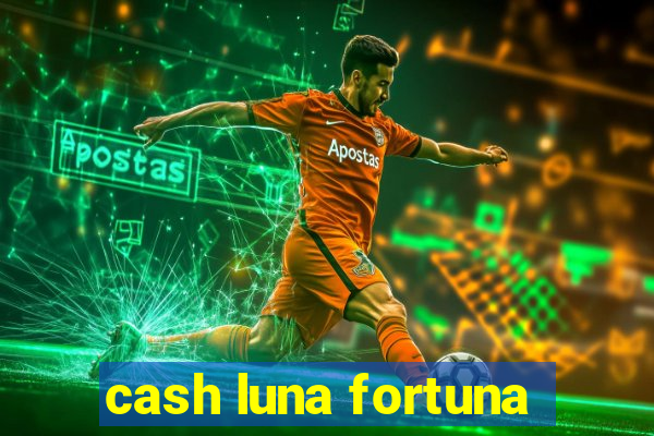 cash luna fortuna